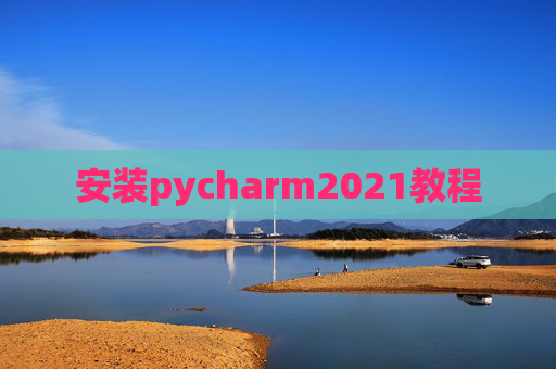 安装pycharm2021教程 安装pycharm2021教程